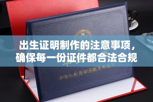 睢县出生证明制作的注意事项，确保每一份证件都合法合规