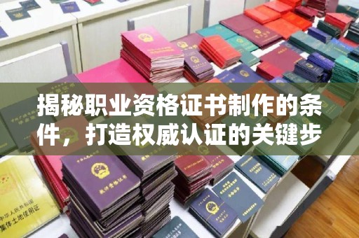 睢县揭秘职业资格证书制作的条件，打造权威认证的关键步骤