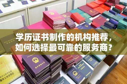 睢县学历证书制作的机构推荐，如何选择最可靠的服务商？
