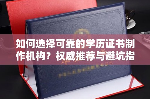 睢县如何选择可靠的学历证书制作机构？权威推荐与避坑指南