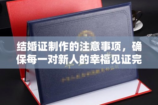 睢县结婚证制作的注意事项，确保每一对新人的幸福见证完美无瑕