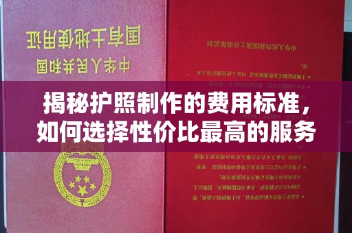 睢县揭秘护照制作的费用标准，如何选择性价比最高的服务？