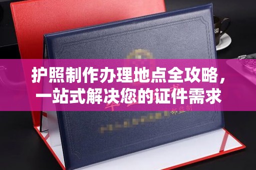 睢县护照制作办理地点全攻略，一站式解决您的证件需求