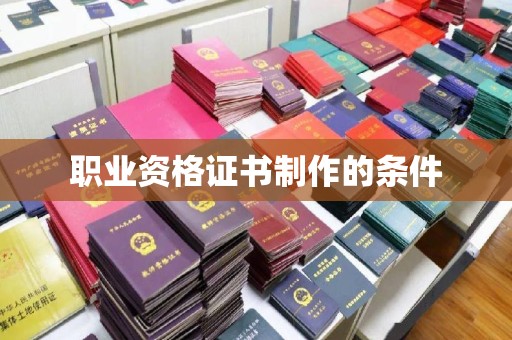 睢县职业资格证书制作的条件