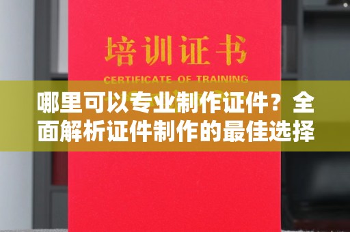 睢县哪里可以专业制作证件？全面解析证件制作的最佳选择
