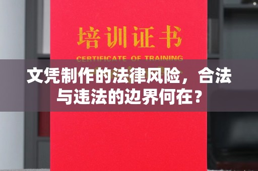 睢县文凭制作的法律风险，合法与违法的边界何在？
