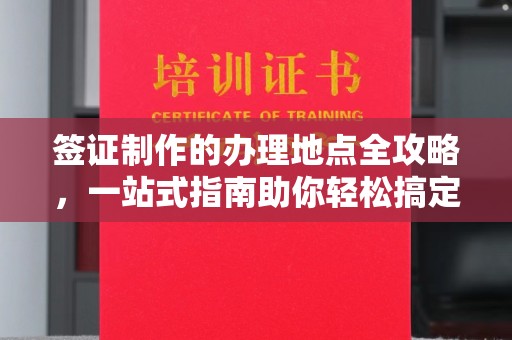 睢县签证制作的办理地点全攻略，一站式指南助你轻松搞定签证